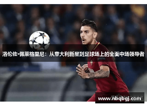 洛伦佐·佩莱格里尼:从意大利新星到足球场上的全面中场领导者 洛伦佐·佩莱格里尼:从意大利新星到足球场上的全面中场领导者