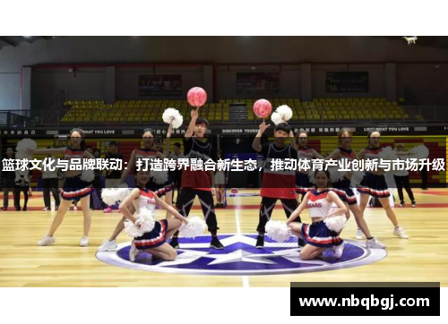 篮球文化与品牌联动：打造跨界融合新生态，推动体育产业创新与市场升级