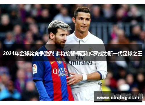 2024年金球奖竞争激烈 谁将接替梅西和C罗成为新一代足球之王 2024年金球奖竞争激烈 谁将接替梅西和C罗成为新一代足球之王