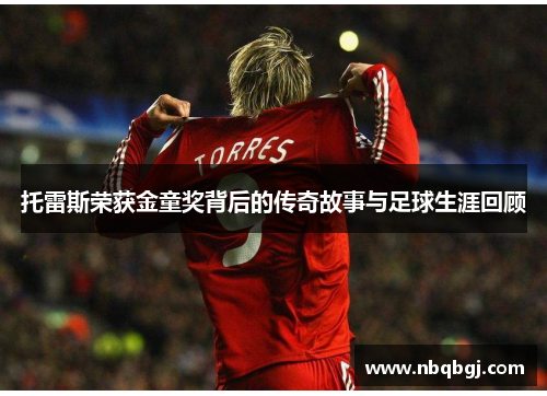 托雷斯荣获金童奖背后的传奇故事与足球生涯回顾 托雷斯荣获金童奖背后的传奇故事与足球生涯回顾