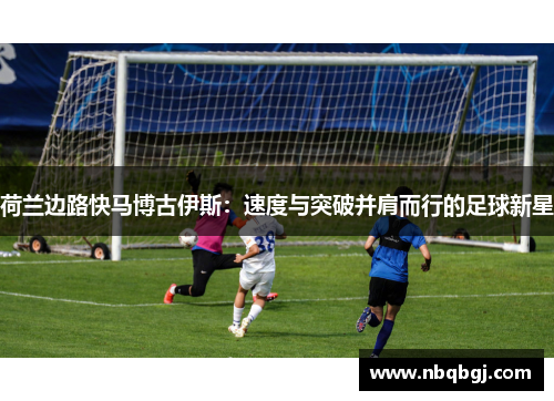 荷兰边路快马博古伊斯：速度与突破并肩而行的足球新星