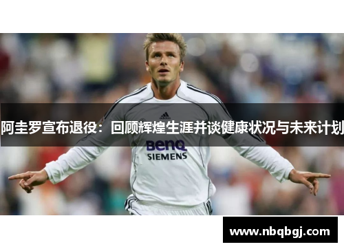 阿圭罗宣布退役:回顾辉煌生涯并谈健康状况与未来计划 阿圭罗宣布退役:回顾辉煌生涯并谈健康状况与未来计划