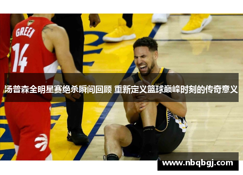 汤普森全明星赛绝杀瞬间回顾 重新定义篮球巅峰时刻的传奇意义 汤普森全明星赛绝杀瞬间回顾 重新定义篮球巅峰时刻的传奇意义
