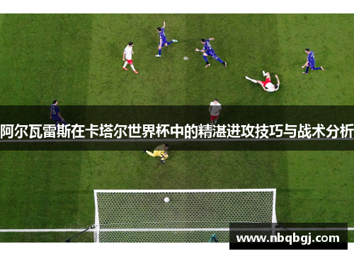 阿尔瓦雷斯在卡塔尔世界杯中的精湛进攻技巧与战术分析