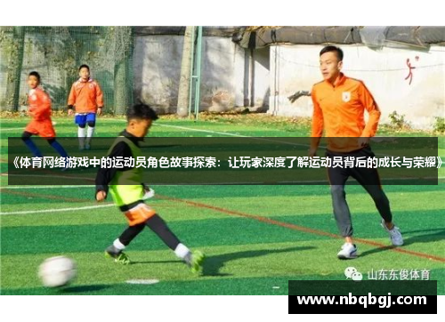 《体育网络游戏中的运动员角色故事探索:让玩家深度了解运动员背后的成长与荣耀》 《体育网络游戏中的运动员角色故事探索:让玩家深度了解运动员背后的成长与荣耀》