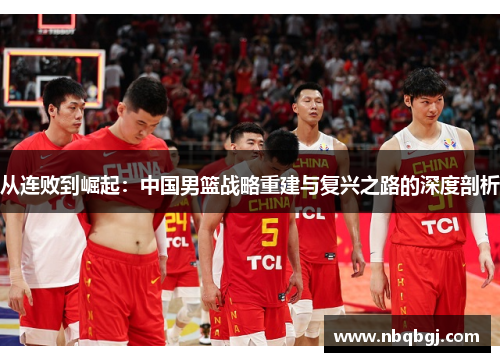 从连败到崛起：中国男篮战略重建与复兴之路的深度剖析
