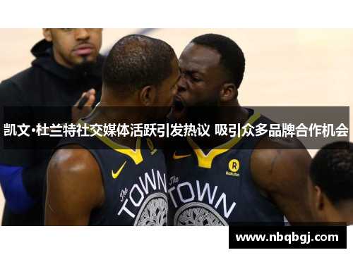 凯文·杜兰特社交媒体活跃引发热议 吸引众多品牌合作机会