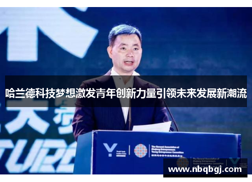 哈兰德科技梦想激发青年创新力量引领未来发展新潮流