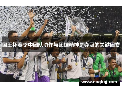 国王杯赛季中团队协作与团结精神是夺冠的关键因素 国王杯赛季中团队协作与团结精神是夺冠的关键因素