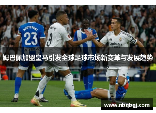 姆巴佩加盟皇马引发全球足球市场新变革与发展趋势