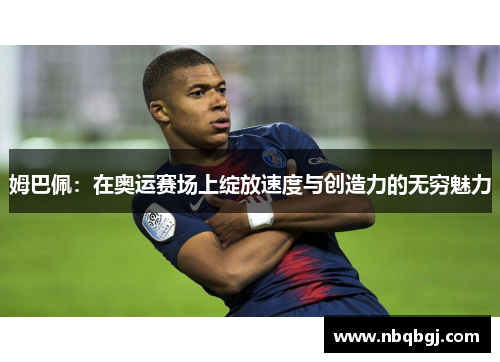 姆巴佩：在奥运赛场上绽放速度与创造力的无穷魅力
