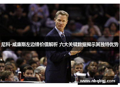 尼科-威廉斯左边锋价值解析 六大关键数据揭示其独特优势