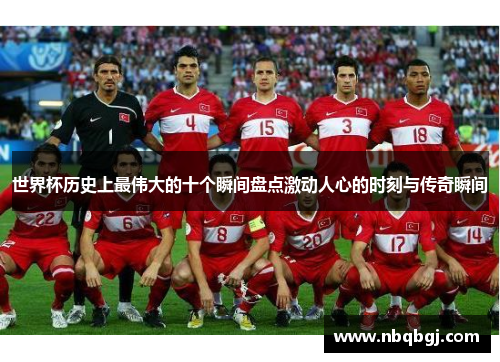 世界杯历史上最伟大的十个瞬间盘点激动人心的时刻与传奇瞬间