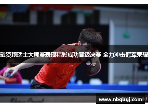 戴资颖瑞士大师赛表现精彩成功晋级决赛 全力冲击冠军荣耀 戴资颖瑞士大师赛表现精彩成功晋级决赛 全力冲击冠军荣耀