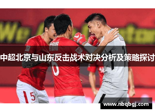 中超北京与山东反击战术对决分析及策略探讨