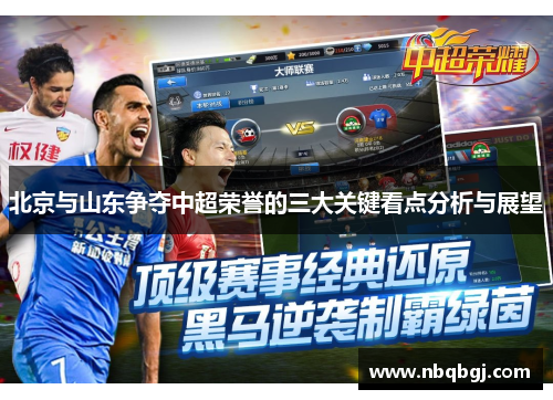 北京与山东争夺中超荣誉的三大关键看点分析与展望 北京与山东争夺中超荣誉的三大关键看点分析与展望