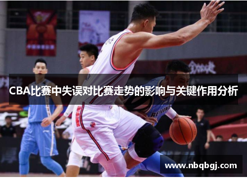 CBA比赛中失误对比赛走势的影响与关键作用分析 CBA比赛中失误对比赛走势的影响与关键作用分析