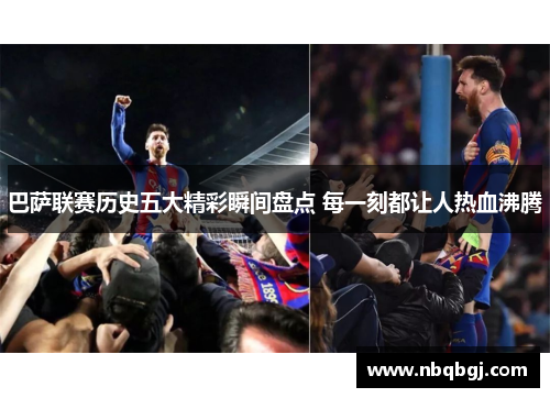 巴萨联赛历史五大精彩瞬间盘点 每一刻都让人热血沸腾