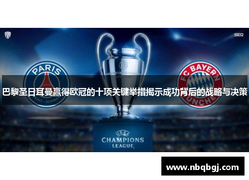 巴黎圣日耳曼赢得欧冠的十项关键举措揭示成功背后的战略与决策 巴黎圣日耳曼赢得欧冠的十项关键举措揭示成功背后的战略与决策