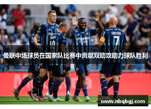 曼联中场球员在国家队比赛中贡献双助攻助力球队胜利