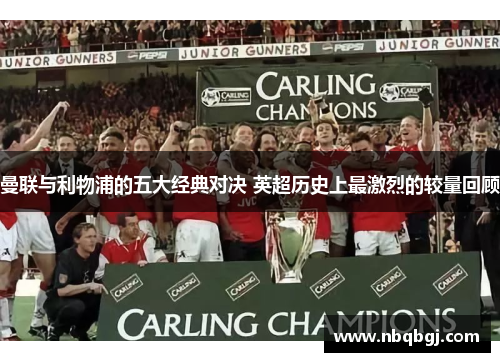 曼联与利物浦的五大经典对决 英超历史上最激烈的较量回顾