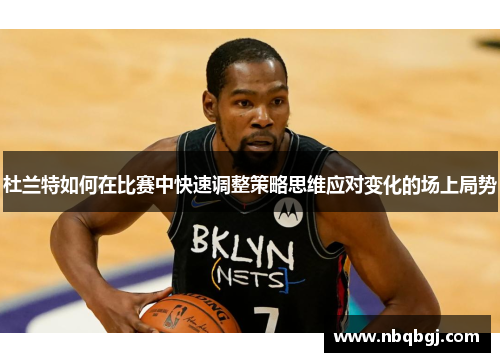 杜兰特如何在比赛中快速调整策略思维应对变化的场上局势 杜兰特如何在比赛中快速调整策略思维应对变化的场上局势