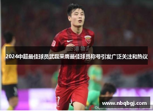 2024中超最佳球员武磊荣膺最佳球员称号引发广泛关注和热议 2024中超最佳球员武磊荣膺最佳球员称号引发广泛关注和热议