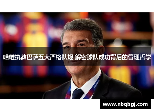 哈维执教巴萨五大严格队规 解密球队成功背后的管理哲学 哈维执教巴萨五大严格队规 解密球队成功背后的管理哲学