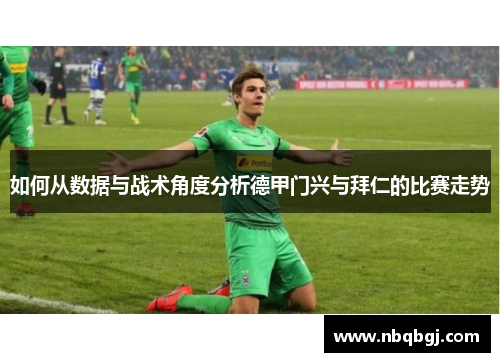 如何从数据与战术角度分析德甲门兴与拜仁的比赛走势