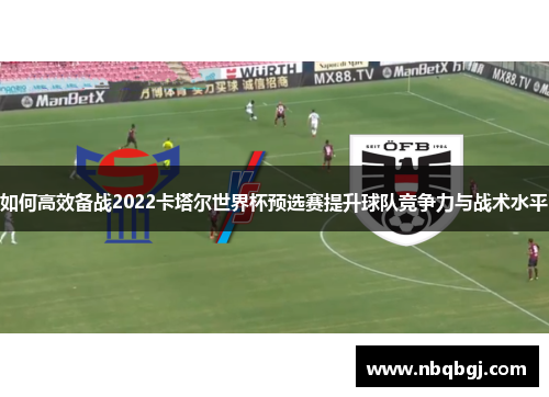 如何高效备战2022卡塔尔世界杯预选赛提升球队竞争力与战术水平