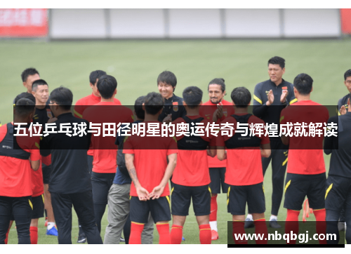 五位乒乓球与田径明星的奥运传奇与辉煌成就解读