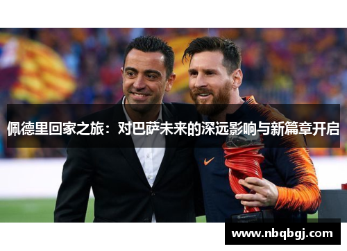 佩德里回家之旅:对巴萨未来的深远影响与新篇章开启 佩德里回家之旅:对巴萨未来的深远影响与新篇章开启