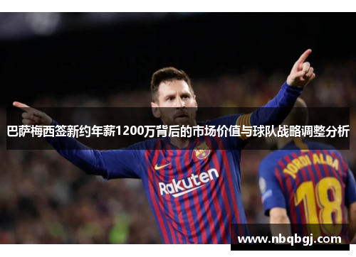 巴萨梅西签新约年薪1200万背后的市场价值与球队战略调整分析 巴萨梅西签新约年薪1200万背后的市场价值与球队战略调整分析