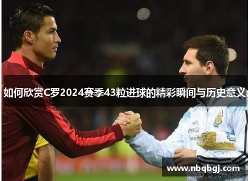 如何欣赏C罗2024赛季43粒进球的精彩瞬间与历史意义