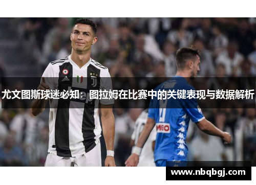 尤文图斯球迷必知：图拉姆在比赛中的关键表现与数据解析