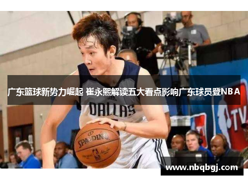 广东篮球新势力崛起 崔永熙解读五大看点影响广东球员登NBA