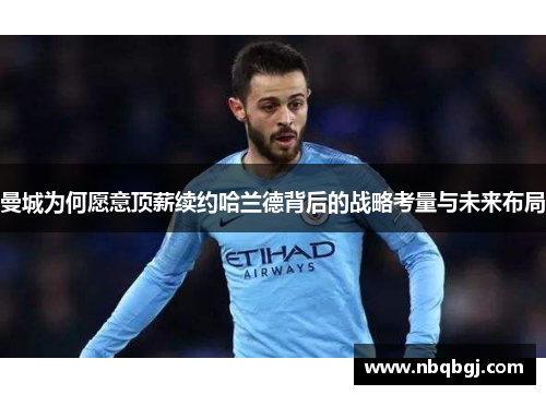 曼城为何愿意顶薪续约哈兰德背后的战略考量与未来布局