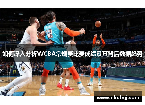 如何深入分析WCBA常规赛比赛成绩及其背后数据趋势 如何深入分析WCBA常规赛比赛成绩及其背后数据趋势