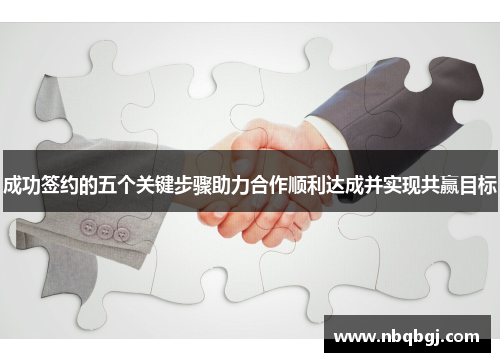 成功签约的五个关键步骤助力合作顺利达成并实现共赢目标 成功签约的五个关键步骤助力合作顺利达成并实现共赢目标