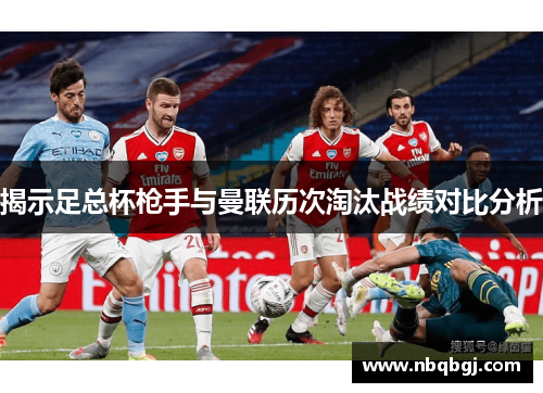 揭示足总杯枪手与曼联历次淘汰战绩对比分析