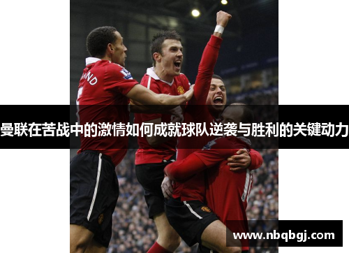 曼联在苦战中的激情如何成就球队逆袭与胜利的关键动力