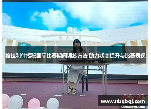 格拉利什揭秘国际比赛期间训练方法 助力状态提升与比赛表现