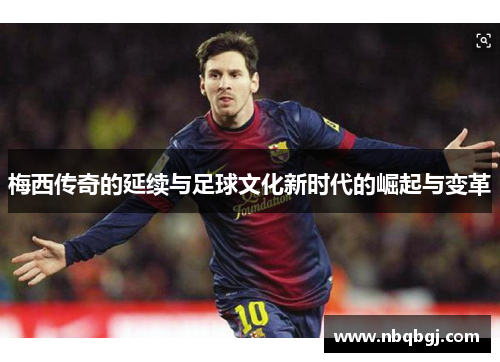 梅西传奇的延续与足球文化新时代的崛起与变革