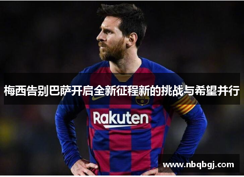 梅西告别巴萨开启全新征程新的挑战与希望并行