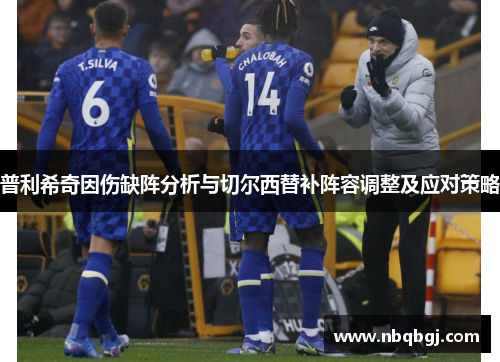 普利希奇因伤缺阵分析与切尔西替补阵容调整及应对策略