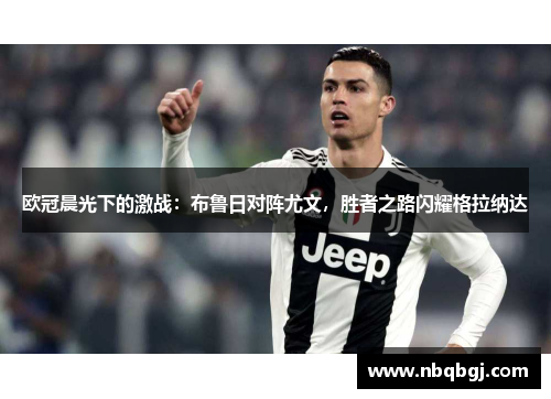欧冠晨光下的激战:布鲁日对阵尤文,胜者之路闪耀格拉纳达 欧冠晨光下的激战:布鲁日对阵尤文,胜者之路闪耀格拉纳达