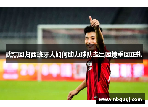 武磊回归西班牙人如何助力球队走出困境重回正轨 武磊回归西班牙人如何助力球队走出困境重回正轨