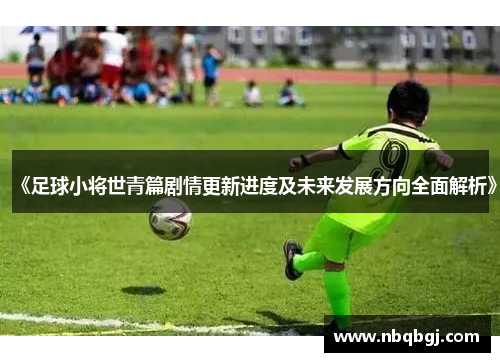 《足球小将世青篇剧情更新进度及未来发展方向全面解析》 《足球小将世青篇剧情更新进度及未来发展方向全面解析》