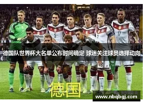 德国队世界杯大名单公布时间确定 球迷关注球员选择动向 德国队世界杯大名单公布时间确定 球迷关注球员选择动向