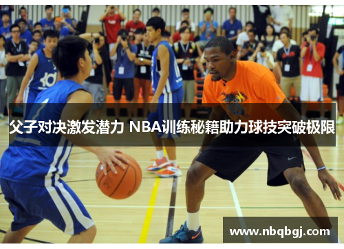 父子对决激发潜力 NBA训练秘籍助力球技突破极限